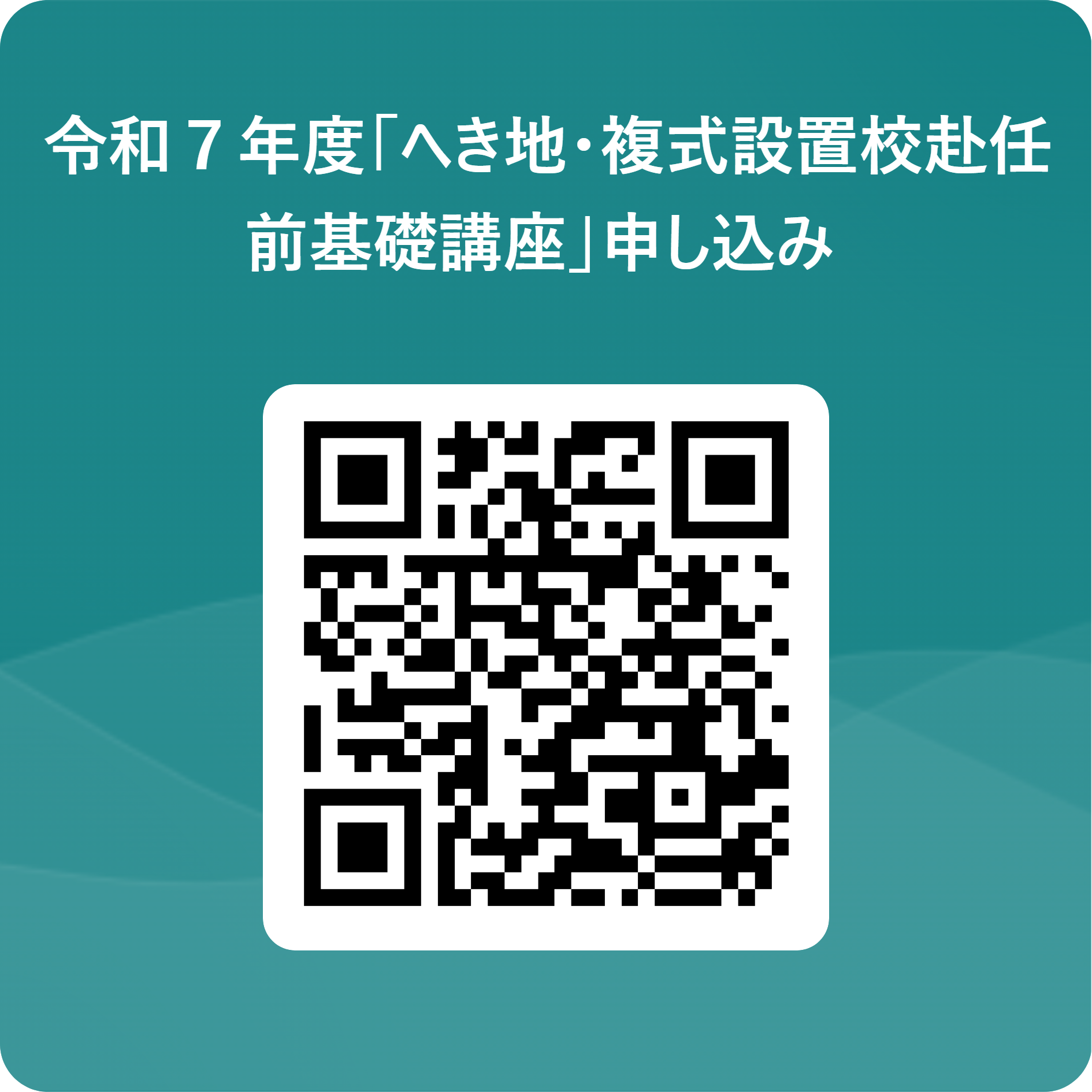 令和７年度「へき地・複式設置校赴任前基礎講座」申し込み  用 QR コード.png